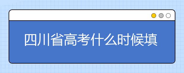 四川省高考什么時候填志愿？平行志愿填報攻略！