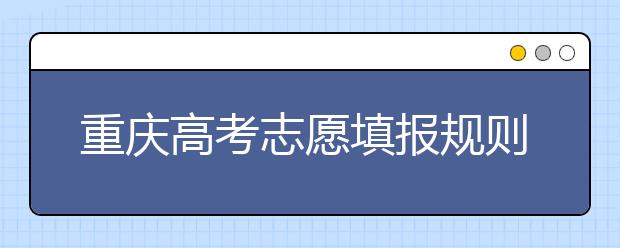 重慶高考志愿填報規(guī)則，附帶重慶大學(xué)排名情況