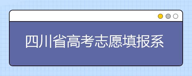 四川省高考志愿填報系統(tǒng)入口，四川考生如何填報高考志愿？