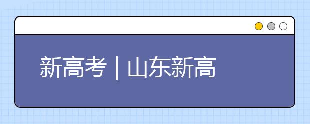 新高考 | 山東新高考志愿如何填報？專家支招