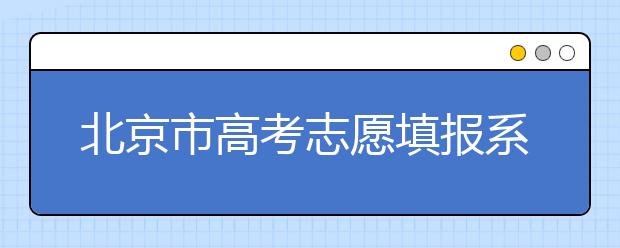 北京市高考志愿填報(bào)系統(tǒng)入口，新高考如何進(jìn)行志愿填報(bào)？