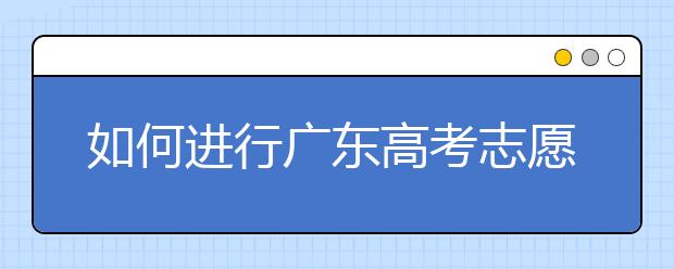 如何進(jìn)行廣東高考志愿填報(bào)，志愿填報(bào)選擇注重學(xué)校還是注重專業(yè)？