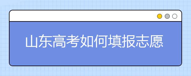 山東高考如何填報志愿，給您全面的指南