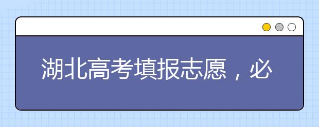 湖北高考填報志愿，必須知道的幾點