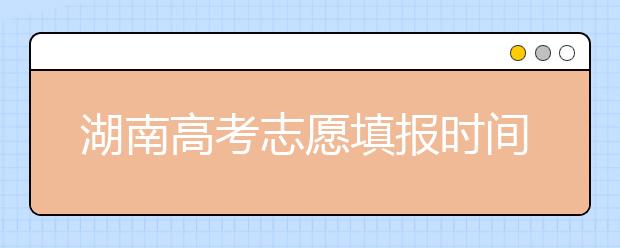 湖南高考志愿填報(bào)時(shí)間，先人一步搶先看