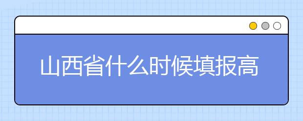 山西省什么時候填報高考志愿？報考志愿必須要了解山西省志愿設置！