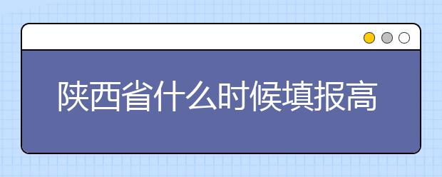 陜西省什么時(shí)候填報(bào)高考志愿？把握這些辦法，教你更好的報(bào)取志愿