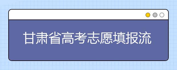 甘肅省高考志愿填報流程，填報志愿有哪些需要注意的事項？