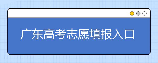 廣東高考志愿填報(bào)入口網(wǎng)址-廣東省高考志愿填報(bào)注意事項(xiàng)在這里！