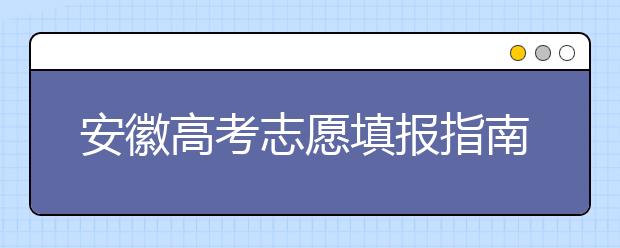 安徽高考志愿填報(bào)指南：如何填寫志愿報(bào)考，聽(tīng)聽(tīng)專家怎么說(shuō)！
