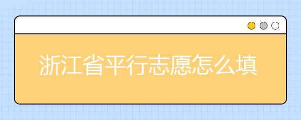 浙江省平行志愿怎么填？浙江省平行志愿填報(bào)問答