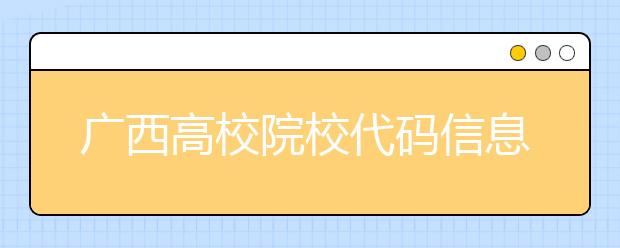 廣西高校院校代碼信息匯總，快看看你想上哪個大學吧