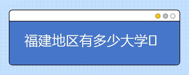 福建地區(qū)有多少大學(xué)?呢？大學(xué)生圓夢網(wǎng)為您匯總福建地區(qū)院校代碼