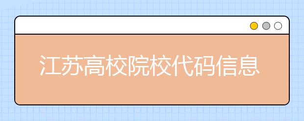 江蘇高校院校代碼信息匯總，江蘇地區(qū)大學全部在這里！