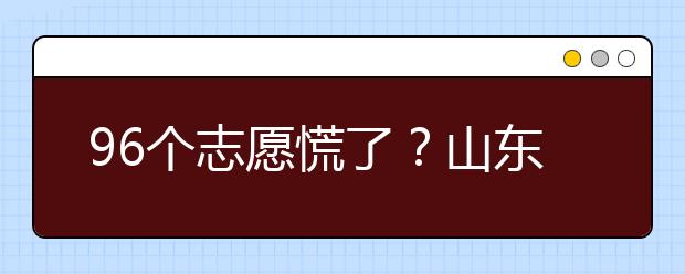 96個志愿慌了？山東省新高考怎么填報志愿？