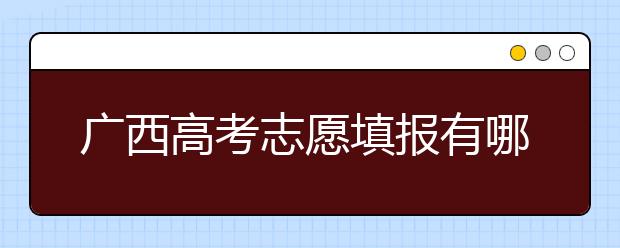 廣西高考志愿填報有哪些技巧？如何報考廣西的大學？