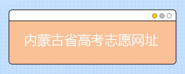 內(nèi)蒙古省高考志愿網(wǎng)址-高考志愿填報(bào)技巧注意這三點(diǎn)！