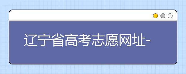 遼寧省高考志愿網(wǎng)址-高考志愿填報技巧注意這三點(diǎn)！
