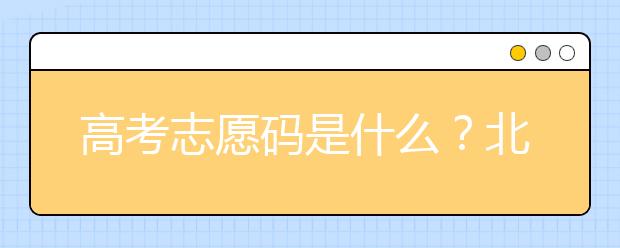 高考志愿碼是什么？北京市大學(xué)代碼為您整理如下！