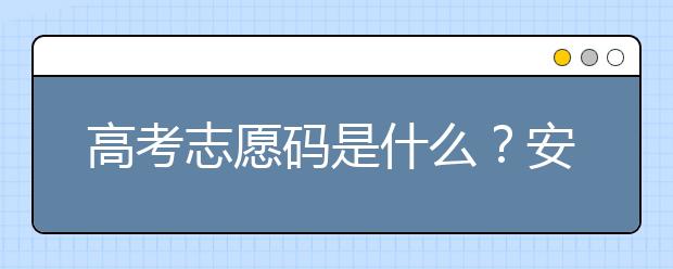 高考志愿碼是什么？安徽省大學(xué)代碼為您整理如下！
