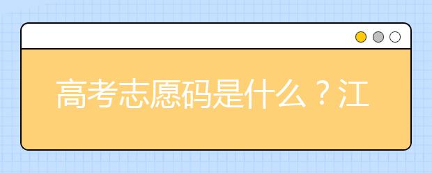 高考志愿碼是什么？江西省全部大學(xué)高考填報(bào)志愿代碼為您整理如下！