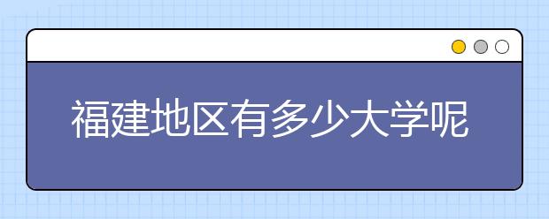 福建地區(qū)有多少大學(xué)呢？?福建高考碼是什么？