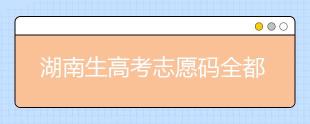 湖南生高考志愿碼全都在這，快來(lái)看看吧！