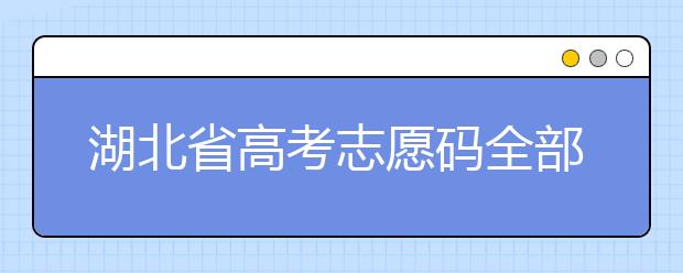 湖北省高考志愿碼全部都在這里！不用再眼花翻書啦
