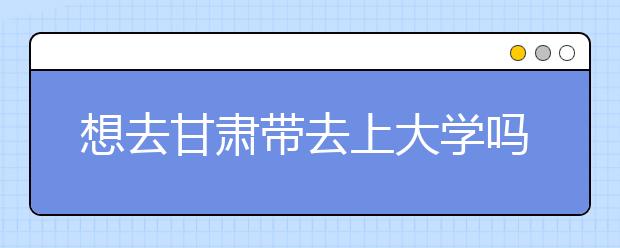 想去甘肅地區(qū)去上大學嗎？為您整理甘肅地區(qū)全部大學高考志愿碼！