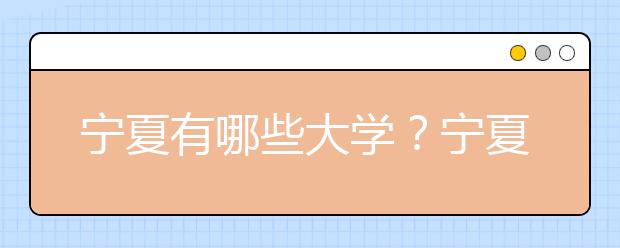 寧夏有哪些大學？寧夏地區(qū)高考志愿碼