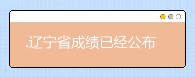 .遼寧省成績已經(jīng)公布，查詢遼寧高考成績情況