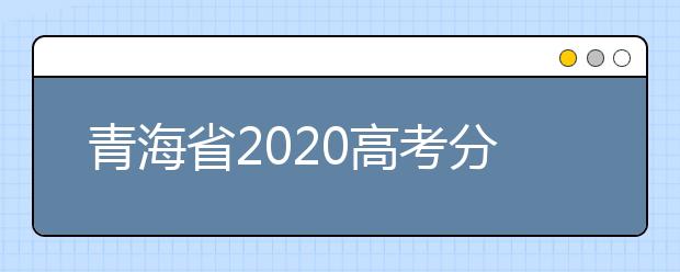 青海省2020高考分?jǐn)?shù)線什么時(shí)候公布？公布時(shí)間擬定于7月25日上午11時(shí)！