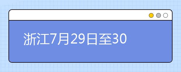 浙江7月29日至30日首輪填報(bào)志愿，要注意什么？