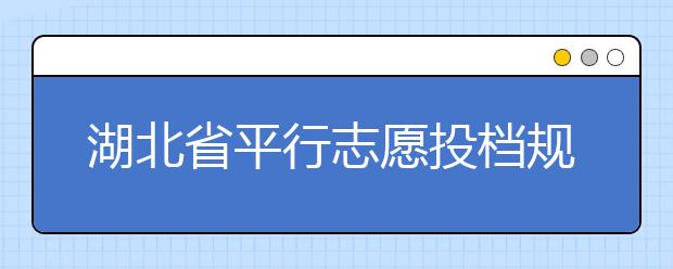 湖北省平行志愿投檔規(guī)則是什么？不同考生怎么算分？