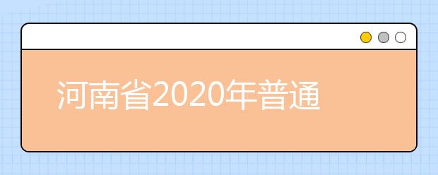 河南省2020年普通高等學(xué)校招生工作規(guī)定有什么？一文看懂！
