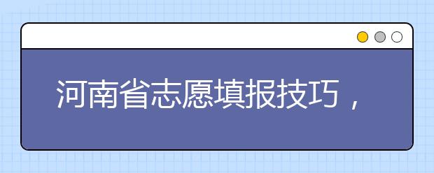 河南省志愿填報技巧，一文看懂！