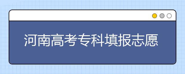 河南高考?？铺顖笾驹笗r間是什么？河南高考?？铺顖笮g(shù)語