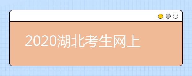 2020湖北考生網(wǎng)上填報志愿怎么操作？十步解決網(wǎng)上志愿填報