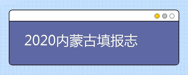 2020內(nèi)蒙古填報(bào)志愿需要做什么準(zhǔn)備？填報(bào)志愿流程是什么？
