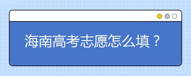 海南高考志愿怎么填？海南高考志愿填報指南