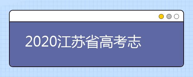 2020江蘇省高考志愿怎么填？填報志愿需要準備什么？