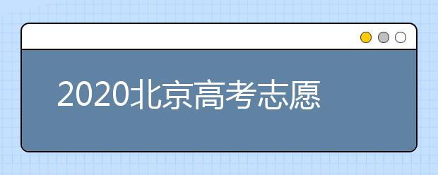 2020北京高考志愿填報(bào)需要注意什么？高考志愿怎么填？