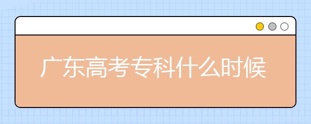廣東高考?？剖裁磿r候報(bào)志愿？廣東高考?？其浫≡趺窗才?？