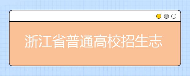 浙江省志愿填報(bào)怎么填？藝術(shù)體育類考生可兼報(bào)普通類志愿嗎？