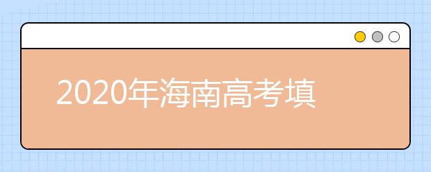2020年海南高考填報志愿時間是什么？高考志愿填報怎么選學(xué)校？