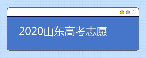2020山東高考志愿填報怎么填？山東高考志愿填報有關注意事項
