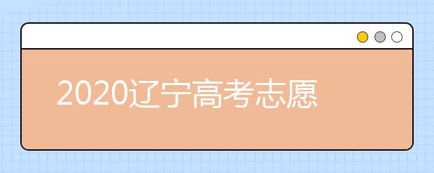 2020遼寧高考志愿怎么設(shè)置的？不同批次考生如何填報志愿？