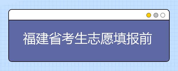 福建省考生志愿填報(bào)前要做哪些準(zhǔn)備工作？什么是特殊類型招生錄取控制分?jǐn)?shù)線？