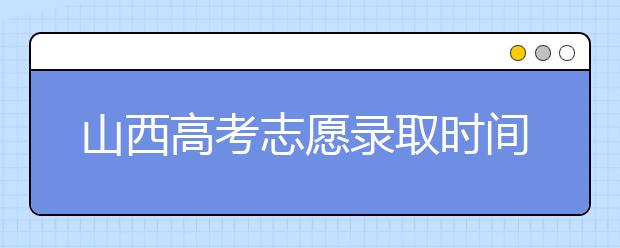 山西高考志愿錄取時間是什么？高考錄取批次有什么區(qū)別？