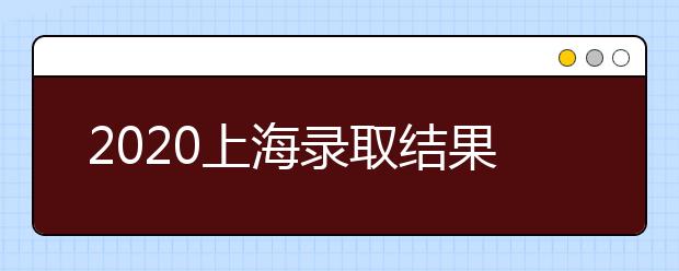 2020上海錄取結(jié)果什么時候出？上海高考錄取時間安排